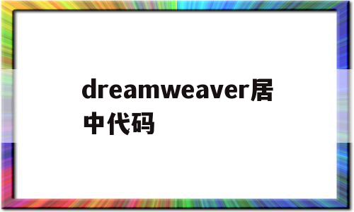 dreamweaver居中代码(dw的居中代码),dreamweaver居中代码,百度,视频,模板,第1张 dreamweaver居中代码(dw的居中代码),dreamweaver居中代码(dw的居中代码),dreamweaver居中代码,百度,视频,模板,第1张