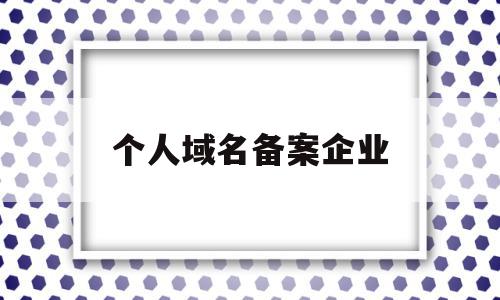 个人域名备案企业(个人域名备案企业怎么填),个人域名备案企业(个人域名备案企业怎么填),个人域名备案企业,信息,账号,微信,第1张