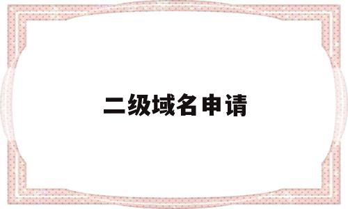二级域名申请(二级域名申请adsense),二级域名申请(二级域名申请adsense),二级域名申请,信息,免费,域名注册,第1张