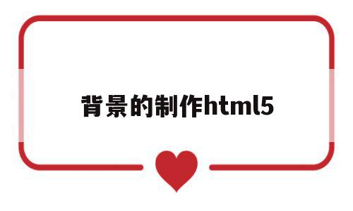 背景的制作html5(html5设置背景图片代码),背景的制作html5(html5设置背景图片代码),背景的制作html5,视频,浏览器,html,第1张