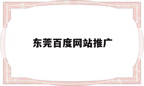 东莞百度网站推广(东莞百度网站推广招聘),东莞百度网站推广(东莞百度网站推广招聘),东莞百度网站推广,信息,百度,视频,第1张