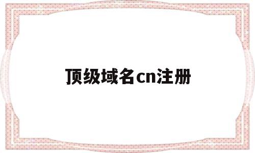 顶级域名cn注册(顶级域名注册管理机构),顶级域名cn注册,信息,域名注册,虚拟主机,第1张 顶级域名cn注册(顶级域名注册管理机构),顶级域名cn注册(顶级域名注册管理机构),顶级域名cn注册,信息,域名注册,虚拟主机,第1张