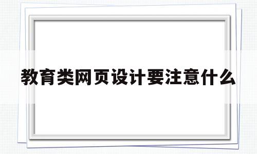 教育类网页设计要注意什么(简述教育网站的设计与开发流程),教育类网页设计要注意什么(简述教育网站的设计与开发流程),教育类网页设计要注意什么,信息,文章,网站建设,第1张