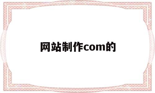 网站制作com的(网站制作步骤简要说明),网站制作com的(网站制作步骤简要说明),网站制作com的,APP,免费,网站设计,第1张