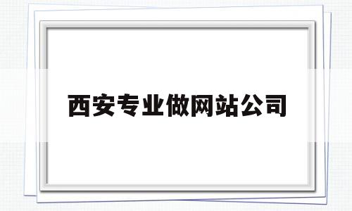 西安专业做网站公司(西安专业做网站公司有哪些),西安专业做网站公司(西安专业做网站公司有哪些),西安专业做网站公司,信息,营销,科技,第1张