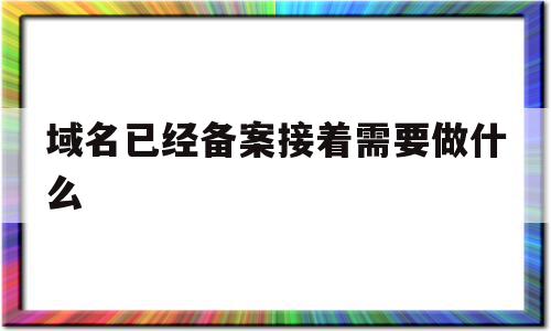 域名已经备案接着需要做什么(域名备案通过后怎么做网站),域名已经备案接着需要做什么,信息,文章,html,第1张 域名已经备案接着需要做什么(域名备案通过后怎么做网站),域名已经备案接着需要做什么(域名备案通过后怎么做网站),域名已经备案接着需要做什么,信息,文章,html,第1张