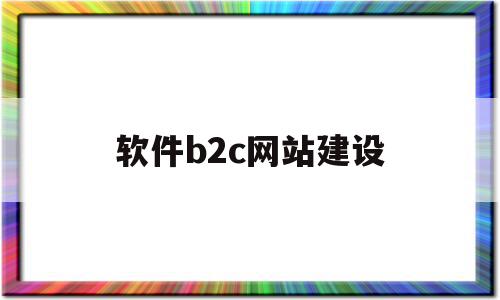 软件b2c网站建设(软件b2c网站建设流程),软件b2c网站建设(软件b2c网站建设流程),软件b2c网站建设,信息,百度,微信,第1张