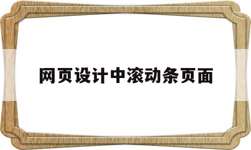 网页设计中滚动条页面(网页设计如何设置滚动图片),网页设计中滚动条页面(网页设计如何设置滚动图片),网页设计中滚动条页面,信息,文章,百度,第1张