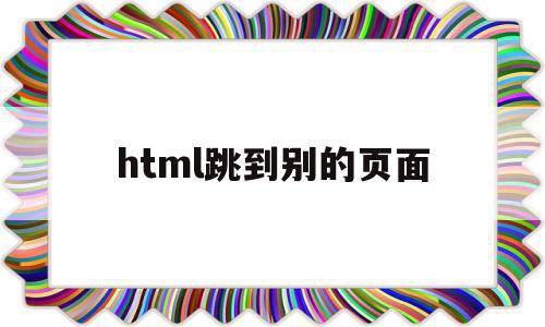 html跳到别的页面(html跳转到另一个html),html跳到别的页面(html跳转到另一个html),html跳到别的页面,信息,百度,模板,第1张