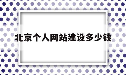 北京个人网站建设多少钱(北京网站建设哪家公司好),北京个人网站建设多少钱(北京网站建设哪家公司好),北京个人网站建设多少钱,信息,文章,微信,第1张