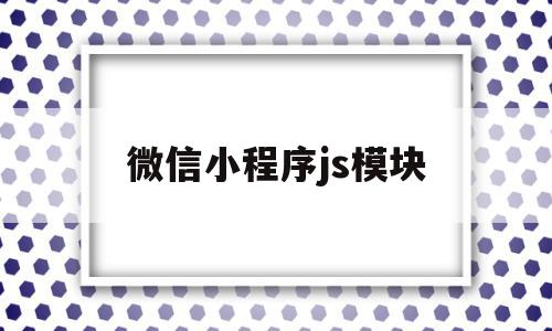 微信小程序js模块(微信小程序js文件作用),微信小程序js模块(微信小程序js文件作用),微信小程序js模块,信息,微信,html,第1张
