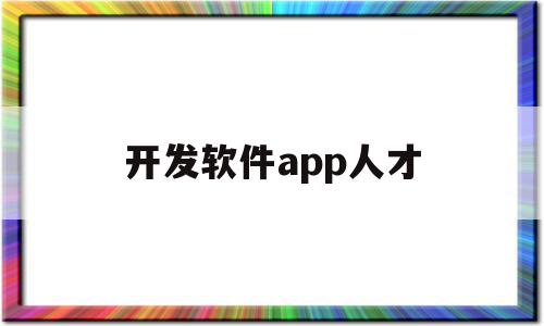 开发软件app人才(开发制作app软件),开发软件app人才(开发制作app软件),开发软件app人才,app,制作app,开发制作app软件,第1张