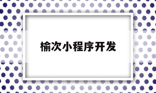 榆次小程序开发(榆次小程序制作公司),榆次小程序开发(榆次小程序制作公司),榆次小程序开发,百度,模板,微信,第1张