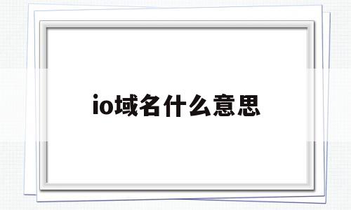 io域名什么意思(ip地址是什么意思),io域名什么意思,信息,科技,跳转,第1张 io域名什么意思(ip地址是什么意思),io域名什么意思(ip地址是什么意思),io域名什么意思,信息,科技,跳转,第1张