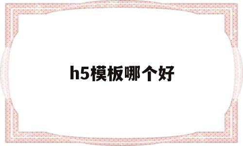 h5模板哪个好(h5模板是什么意思),h5模板哪个好(h5模板是什么意思),h5模板哪个好,视频,模板,营销,第1张