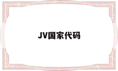 关于JV国家代码的信息,JV国家代码,信息,VPS,第1张 关于JV国家代码的信息,关于JV国家代码的信息,JV国家代码,信息,VPS,第1张