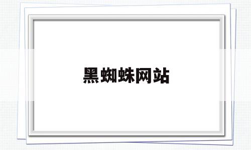 黑蜘蛛网站(黑蜘蛛网图片),黑蜘蛛网站,微信,第1张 黑蜘蛛网站(黑蜘蛛网图片),黑蜘蛛网站(黑蜘蛛网图片),黑蜘蛛网站,微信,第1张