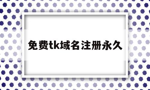 包含免费tk域名注册永久的词条,包含免费tk域名注册永久的词条,免费tk域名注册永久,百度,html,免费,第1张