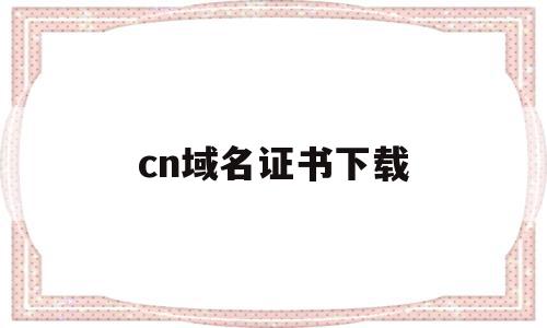 cn域名证书下载(域名的注册证书可以下载打印吗),cn域名证书下载(域名的注册证书可以下载打印吗),cn域名证书下载,信息,模板,账号,第1张