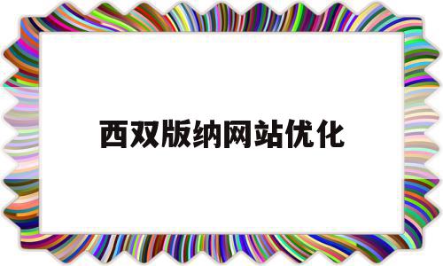 关于西双版纳网站优化的信息,关于西双版纳网站优化的信息,西双版纳网站优化,信息,网站建设,网站推广,第1张