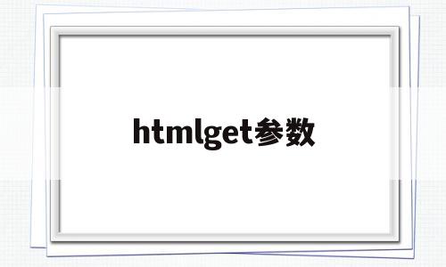 htmlget参数(html get传参),htmlget参数,浏览器,html,app,第1张 htmlget参数(html get传参),htmlget参数(html get传参),htmlget参数,浏览器,html,app,第1张