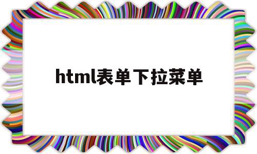 html表单下拉菜单(html下拉菜单的制作方法),html表单下拉菜单(html下拉菜单的制作方法),html表单下拉菜单,浏览器,html,苹果,第1张