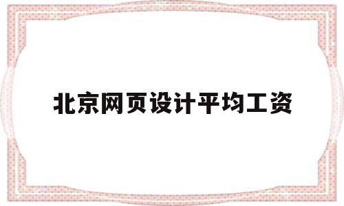北京网页设计平均工资(北京网页设计工资一般多少),北京网页设计平均工资,科技,java,高级,第1张 北京网页设计平均工资(北京网页设计工资一般多少),北京网页设计平均工资(北京网页设计工资一般多少),北京网页设计平均工资,科技,java,高级,第1张