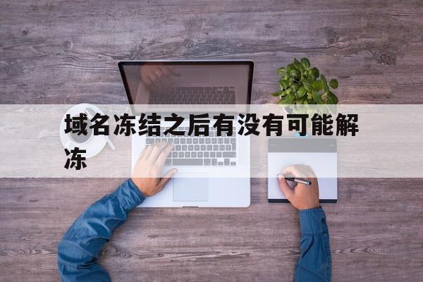 域名冻结之后有没有可能解冻的简单介绍,域名冻结之后有没有可能解冻,百度,微信,账号,第1张 域名冻结之后有没有可能解冻的简单介绍,域名冻结之后有没有可能解冻的简单介绍,域名冻结之后有没有可能解冻,百度,微信,账号,第1张