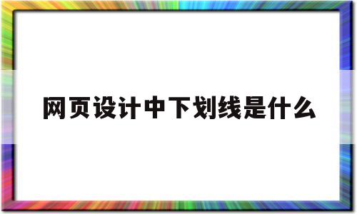 网页设计中下划线是什么(网页设计中下划线是什么意思),网页设计中下划线是什么,浏览器,第1张 网页设计中下划线是什么(网页设计中下划线是什么意思),网页设计中下划线是什么(网页设计中下划线是什么意思),网页设计中下划线是什么,浏览器,第1张