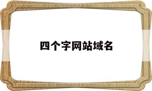 四个字网站域名(四个字网站域名有哪些),四个字网站域名(四个字网站域名有哪些),四个字网站域名,信息,域名注册,网站域名,第1张