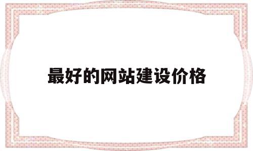 最好的网站建设价格(最好的网站建设价格低),最好的网站建设价格(最好的网站建设价格低),最好的网站建设价格,营销,科技,网站建设,第1张