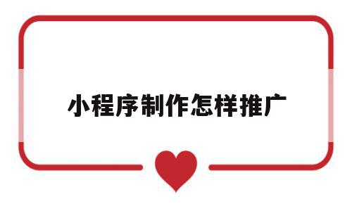 小程序制作怎样推广(小程序制作怎样推广商品),小程序制作怎样推广,模板,微信,营销,第1张 小程序制作怎样推广(小程序制作怎样推广商品),小程序制作怎样推广(小程序制作怎样推广商品),小程序制作怎样推广,模板,微信,营销,第1张