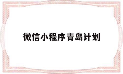 微信小程序青岛计划(青岛微信小程序哪家好),微信小程序青岛计划,微信,APP,小程序,第1张 微信小程序青岛计划(青岛微信小程序哪家好),微信小程序青岛计划(青岛微信小程序哪家好),微信小程序青岛计划,微信,APP,小程序,第1张