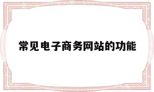 常见电子商务网站的功能(列举5个常见的电子商务网站),常见电子商务网站的功能(列举5个常见的电子商务网站),常见电子商务网站的功能,信息,百度,账号,第1张