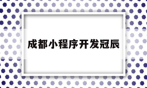 成都小程序开发冠辰(成都小程序制作公司哪家好),成都小程序开发冠辰,信息,模板,微信,第1张 成都小程序开发冠辰(成都小程序制作公司哪家好),成都小程序开发冠辰(成都小程序制作公司哪家好),成都小程序开发冠辰,信息,模板,微信,第1张