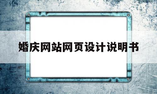 婚庆网站网页设计说明书(网页设计说明书范例doc),婚庆网站网页设计说明书,微信,网站建设,做网站,第1张 婚庆网站网页设计说明书(网页设计说明书范例doc),婚庆网站网页设计说明书(网页设计说明书范例doc),婚庆网站网页设计说明书,微信,网站建设,做网站,第1张