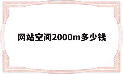 网站空间2000m多少钱(网站空间100g流量能用多久),网站空间2000m多少钱(网站空间100g流量能用多久),网站空间2000m多少钱,模板,营销,免费,第1张