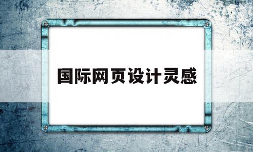 国际网页设计灵感(网页设计灵感来源怎么写)