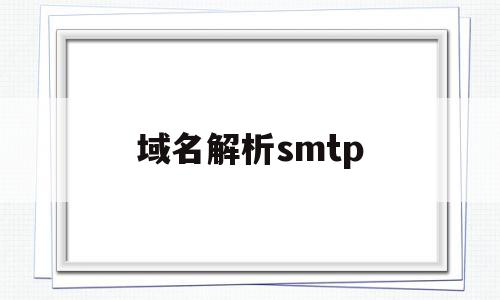 域名解析smtp(域名解析是什么意思),域名解析smtp,信息,百度,账号,第1张 域名解析smtp(域名解析是什么意思),域名解析smtp(域名解析是什么意思),域名解析smtp,信息,百度,账号,第1张