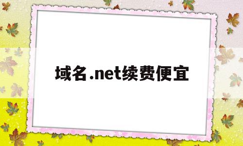 域名.net续费便宜(续费最便宜的域名后缀),域名.net续费便宜,百度,模板,营销,第1张 域名.net续费便宜(续费最便宜的域名后缀),域名.net续费便宜(续费最便宜的域名后缀),域名.net续费便宜,百度,模板,营销,第1张