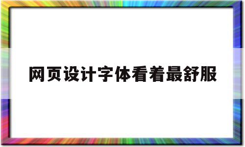 网页设计字体看着最舒服(网页设计一般用的字体字号),网页设计字体看着最舒服(网页设计一般用的字体字号),网页设计字体看着最舒服,信息,网站建设,做网站,第1张