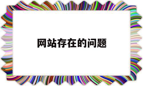 网站存在的问题(网站的不足有哪些),网站存在的问题,百度,营销,浏览器,第1张 网站存在的问题(网站的不足有哪些),网站存在的问题(网站的不足有哪些),网站存在的问题,百度,营销,浏览器,第1张
