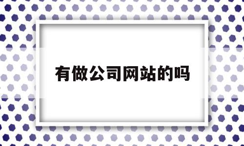 有做公司网站的吗(做公司网站的公司有哪些),有做公司网站的吗(做公司网站的公司有哪些),有做公司网站的吗,模板,营销,网站建设,第1张