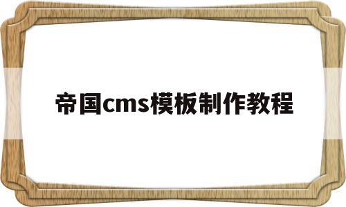 帝国cms模板制作教程(帝国cms模板文件放在哪里),帝国cms模板制作教程(帝国cms模板文件放在哪里),帝国cms模板制作教程,信息,视频,模板,第1张