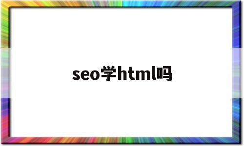 seo学html吗(学seo技术能赚钱么),seo学html吗(学seo技术能赚钱么),seo学html吗,文章,百度,营销,第1张