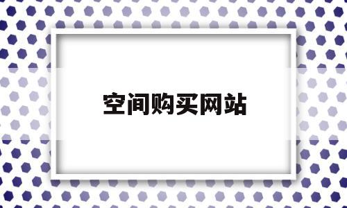 空间购买网站(网站空间购买哪个好),空间购买网站,信息,账号,浏览器,第1张 空间购买网站(网站空间购买哪个好),空间购买网站(网站空间购买哪个好),空间购买网站,信息,账号,浏览器,第1张