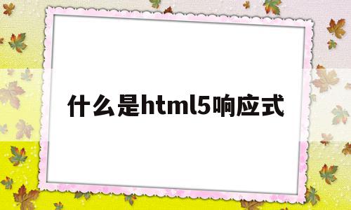 什么是html5响应式(h5网站和响应式网站区别)