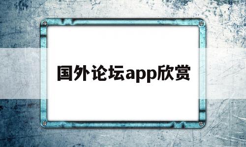 国外论坛app欣赏(国外论坛app哪个好),国外论坛app欣赏(国外论坛app哪个好),国外论坛app欣赏,免费,app,论坛,第1张