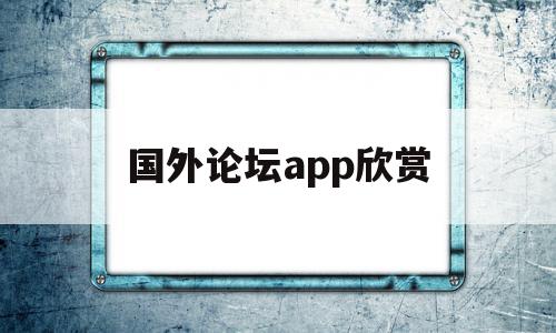 国外论坛app欣赏(国外论坛app哪个好)