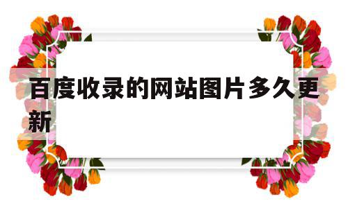 百度收录的网站图片多久更新(百度收录的网站图片多久更新一次),百度收录的网站图片多久更新(百度收录的网站图片多久更新一次),百度收录的网站图片多久更新,文章,百度,排名,第1张